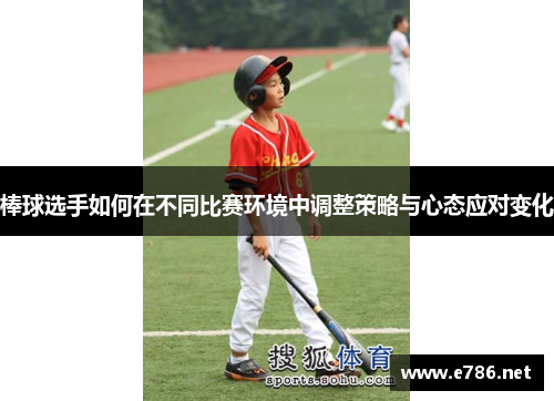 棒球选手如何在不同比赛环境中调整策略与心态应对变化