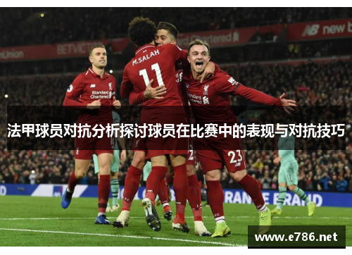 法甲球员对抗分析探讨球员在比赛中的表现与对抗技巧