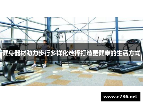 健身器材助力步行多样化选择打造更健康的生活方式