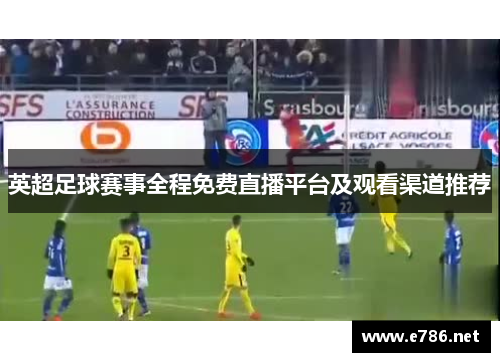 英超足球赛事全程免费直播平台及观看渠道推荐