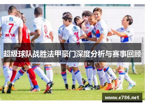 超级球队战胜法甲豪门深度分析与赛事回顾