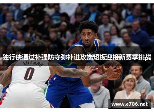 独行侠通过补强防守弥补进攻端短板迎接新赛季挑战