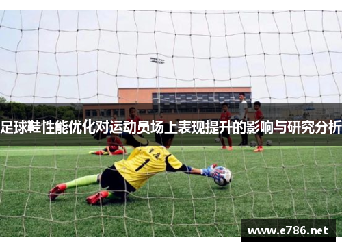 足球鞋性能优化对运动员场上表现提升的影响与研究分析